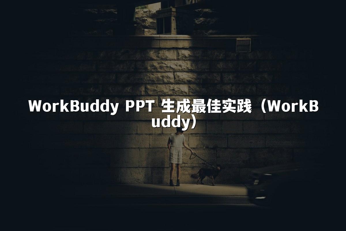 WorkBuddy PPT 生成最佳实践(WorkBuddy)
