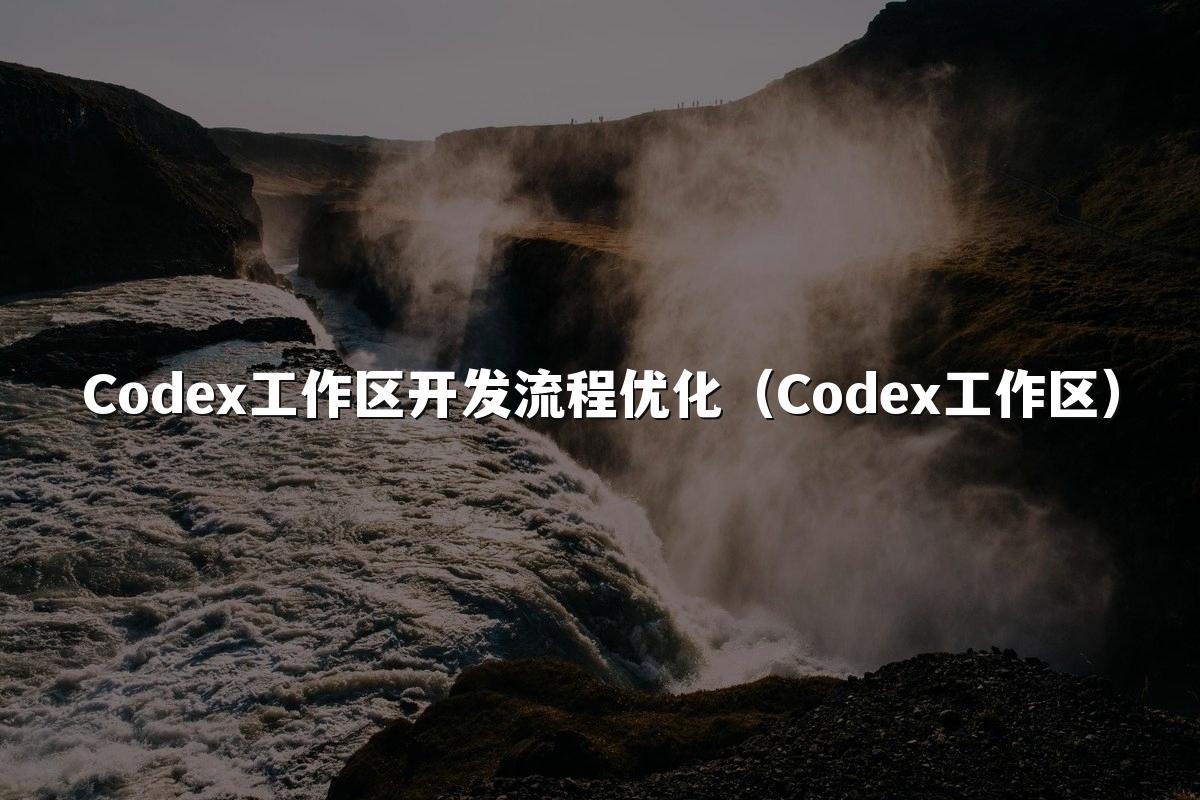 Codex工作区开发流程优化（Codex工作区）
