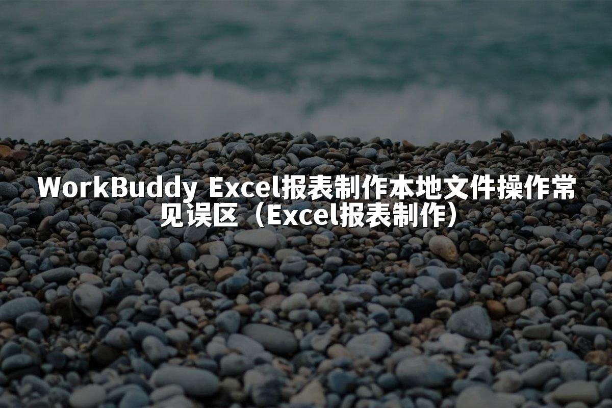 WorkBuddy Excel报表制作本地文件操作常见误区（Excel报表制作）