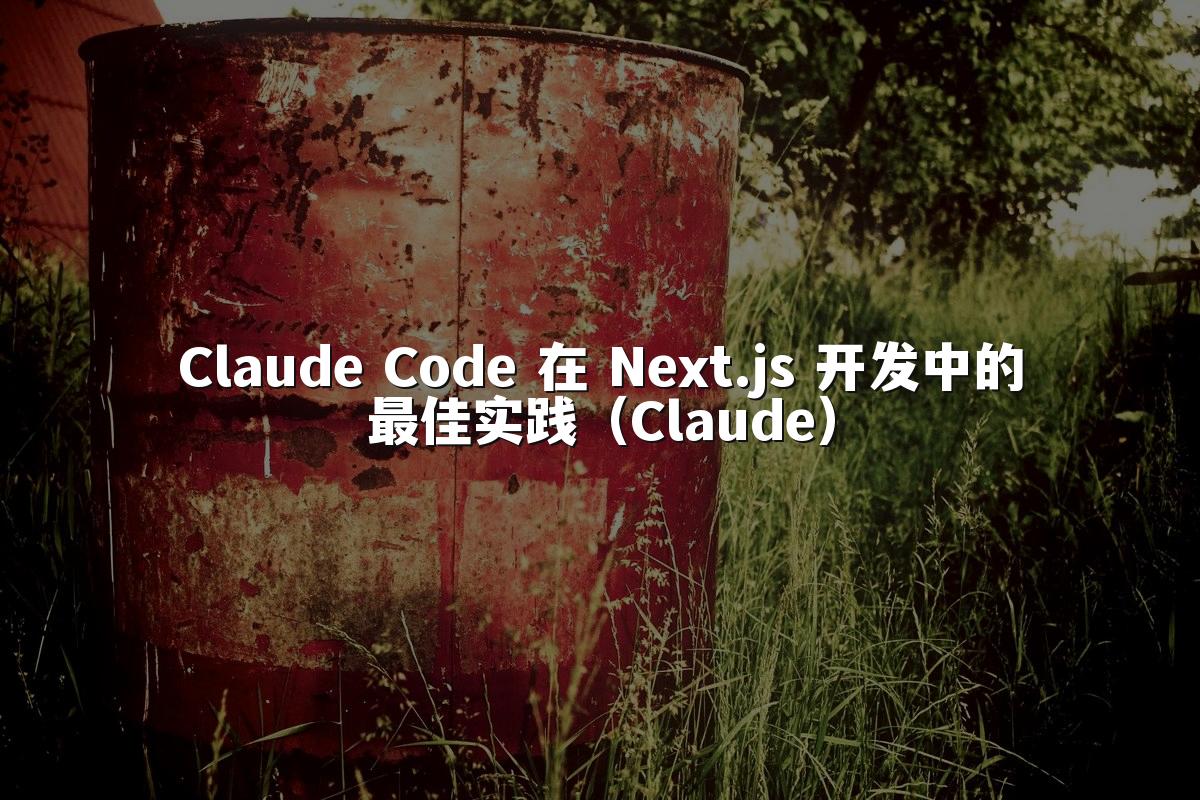 Claude Code 在 Next.js 开发中的最佳实践(Claude)