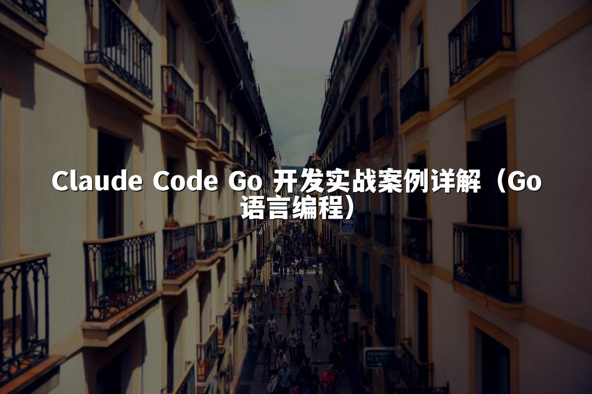 Claude Code Go 开发实战案例详解(Go语言编程)
