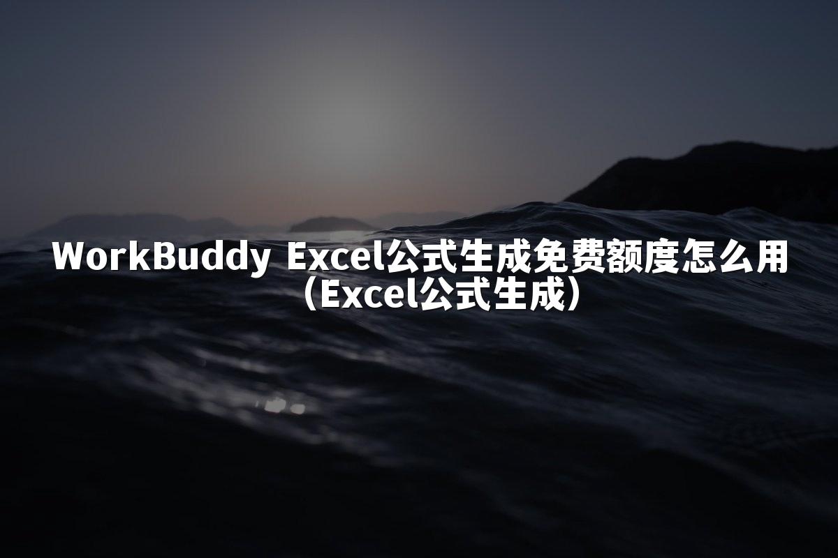 WorkBuddy Excel公式生成免费额度怎么用(Excel公式生成)