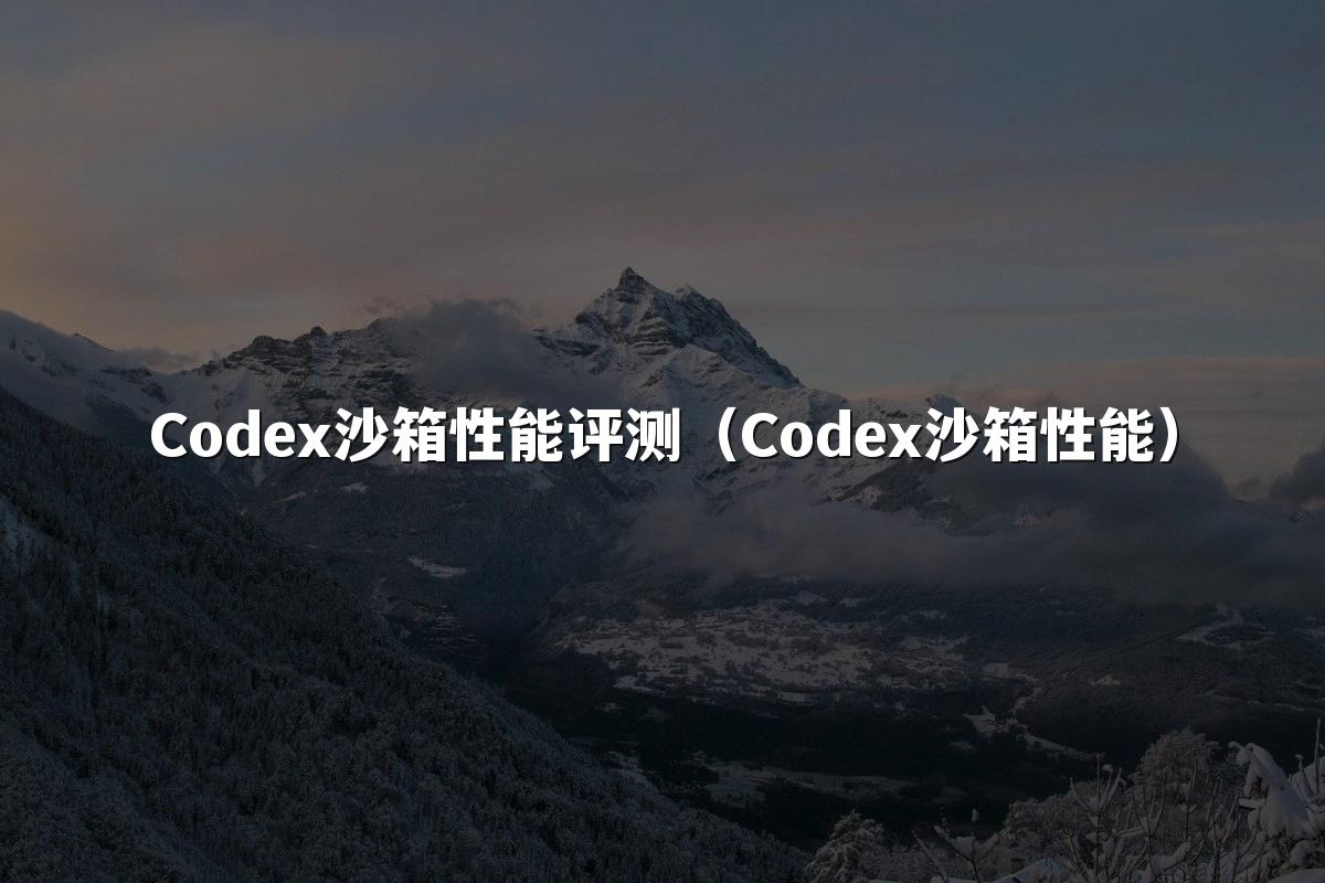 Codex沙箱性能评测(Codex沙箱性能)