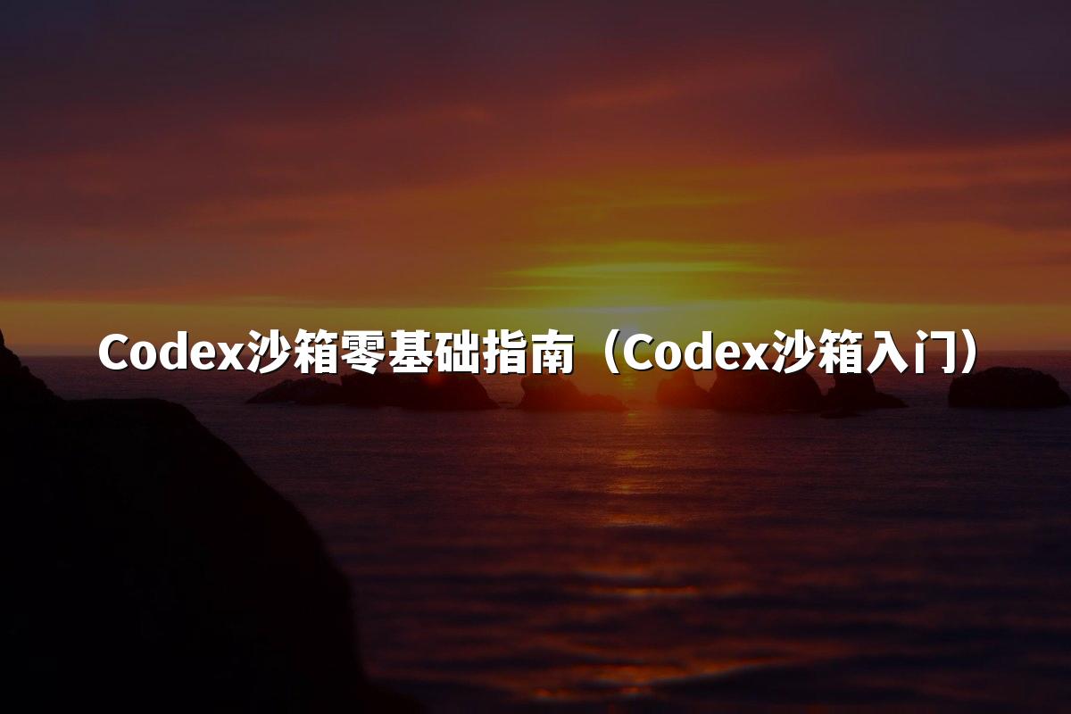 Codex沙箱零基础指南（Codex沙箱入门）