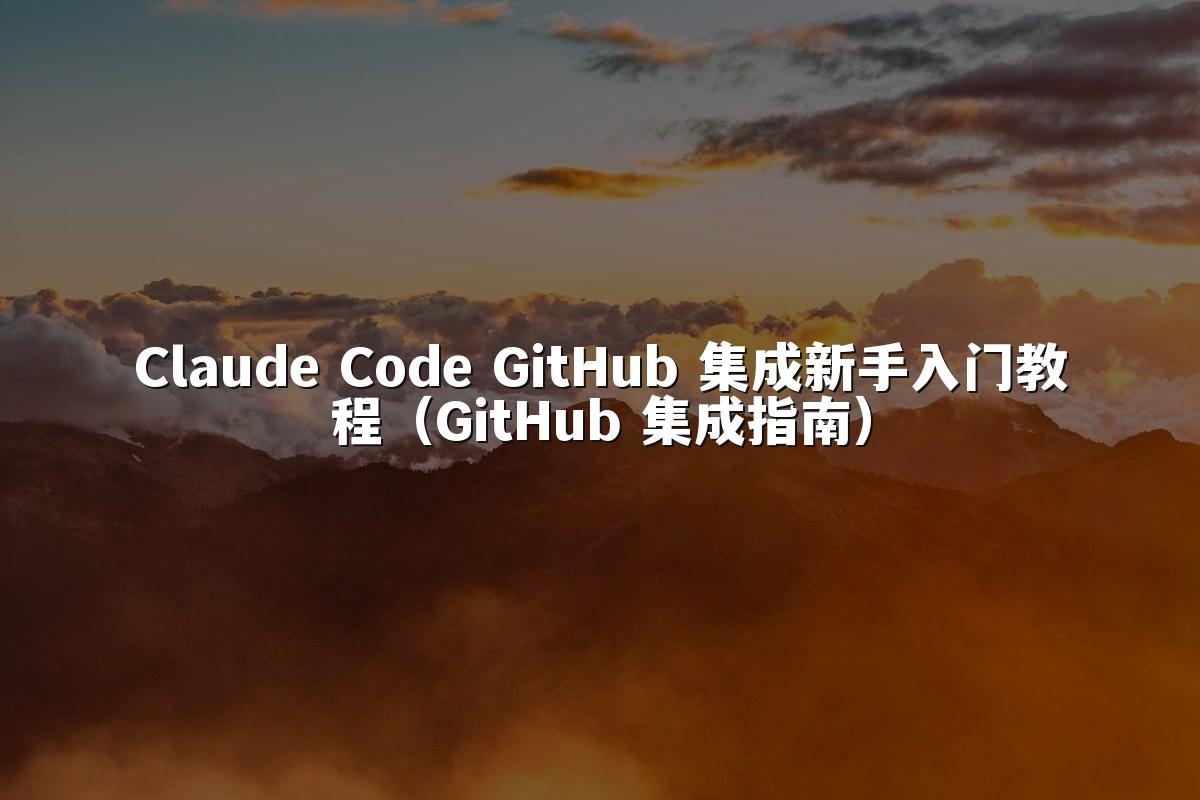 Claude Code GitHub 集成新手入门教程（GitHub 集成指南）