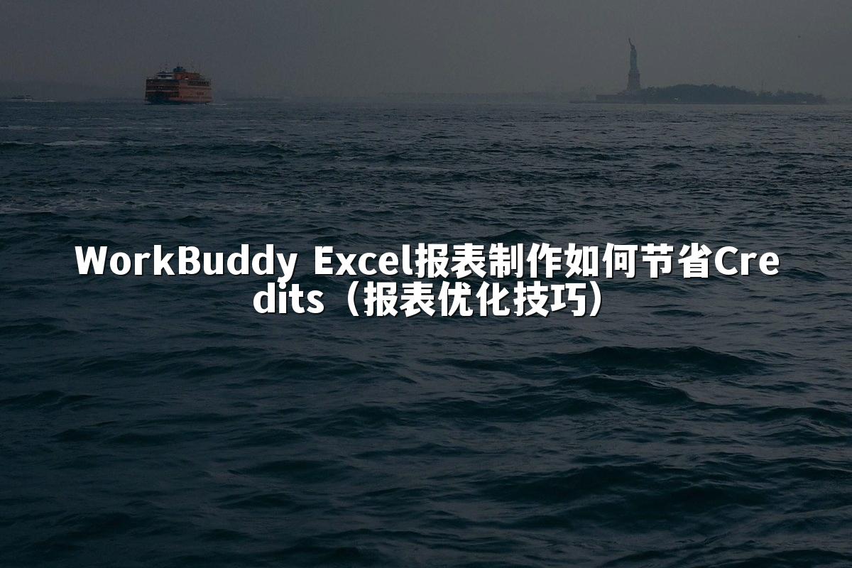WorkBuddy Excel报表制作如何节省Credits（报表优化技巧）