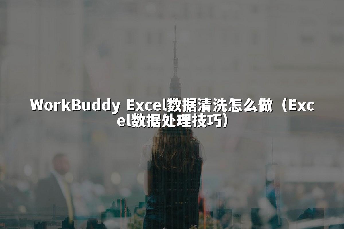 WorkBuddy Excel数据清洗怎么做（Excel数据处理技巧）