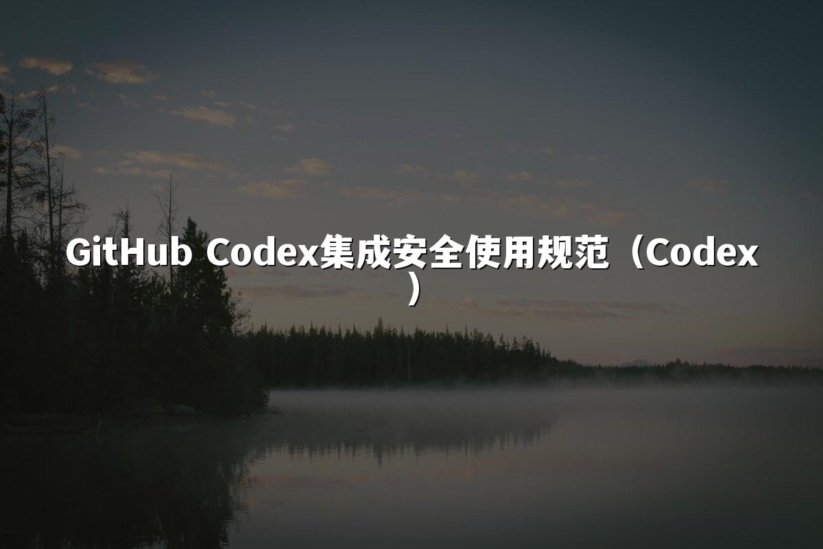 GitHub Codex集成安全使用规范(Codex)