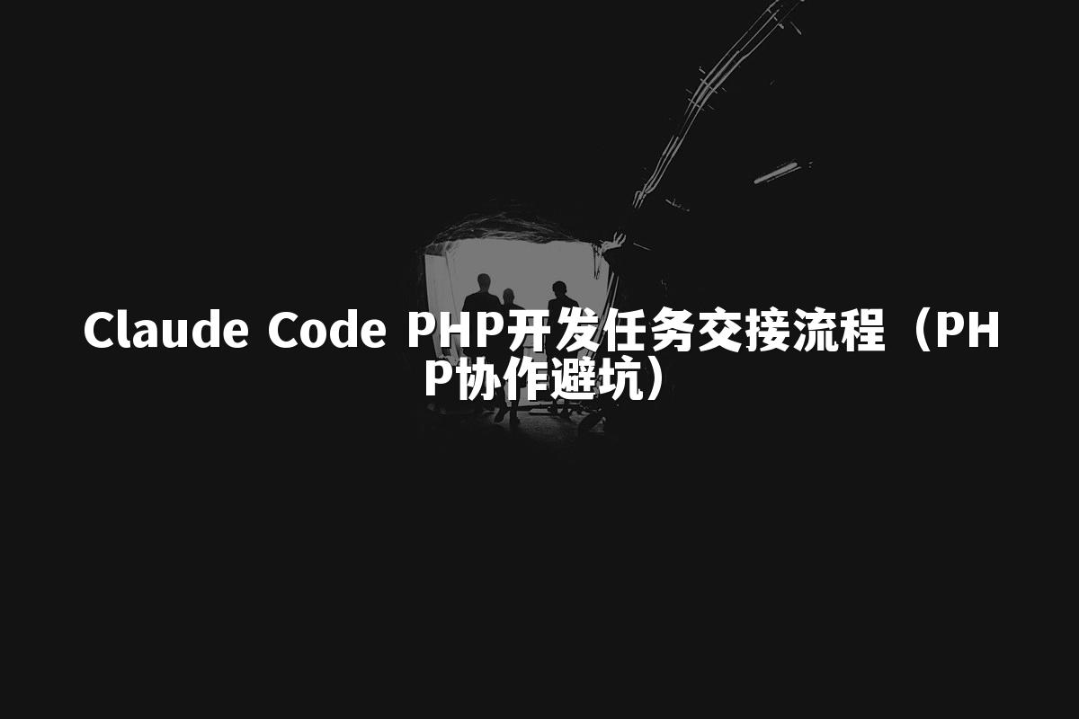 Claude Code PHP开发任务交接流程（PHP协作避坑）