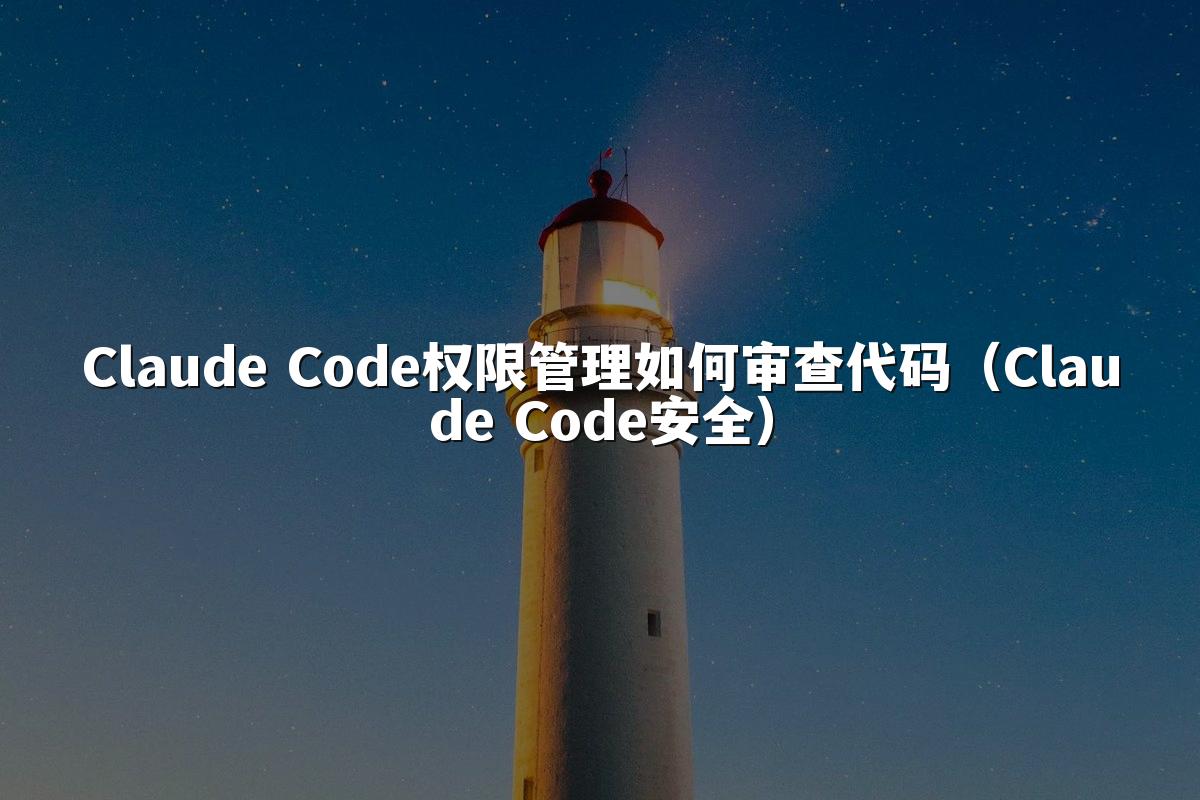 Claude Code权限管理如何审查代码（Claude Code安全）