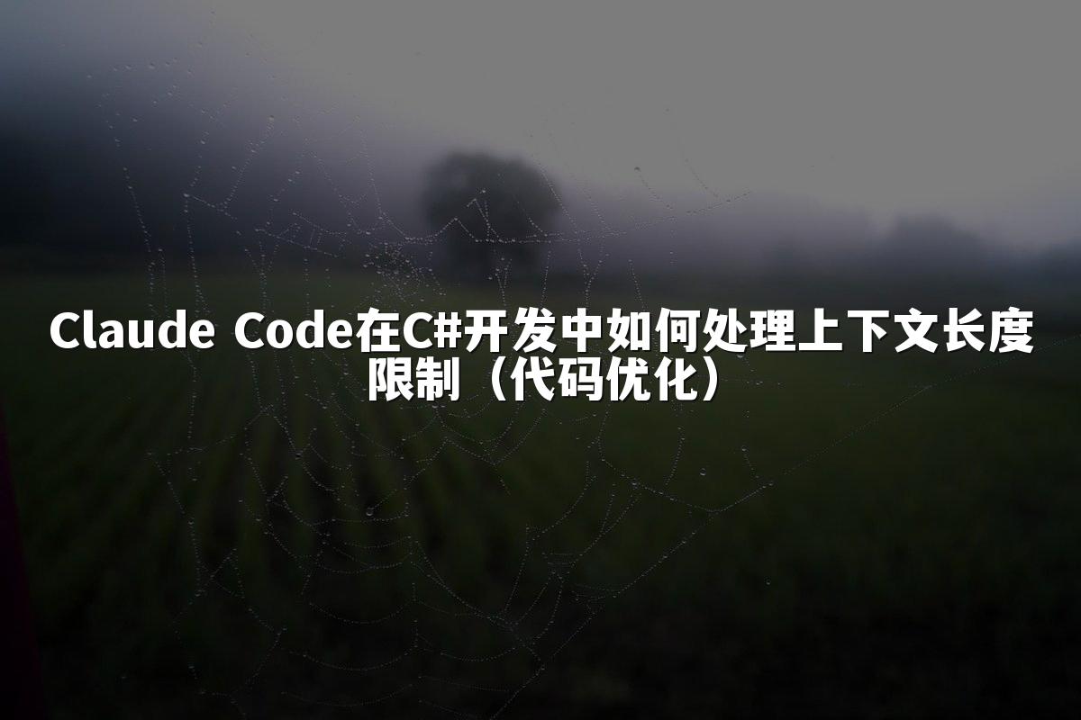 Claude Code在C#开发中如何处理上下文长度限制（代码优化）