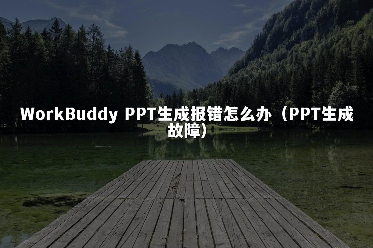 WorkBuddy PPT生成报错怎么办（PPT生成故障）