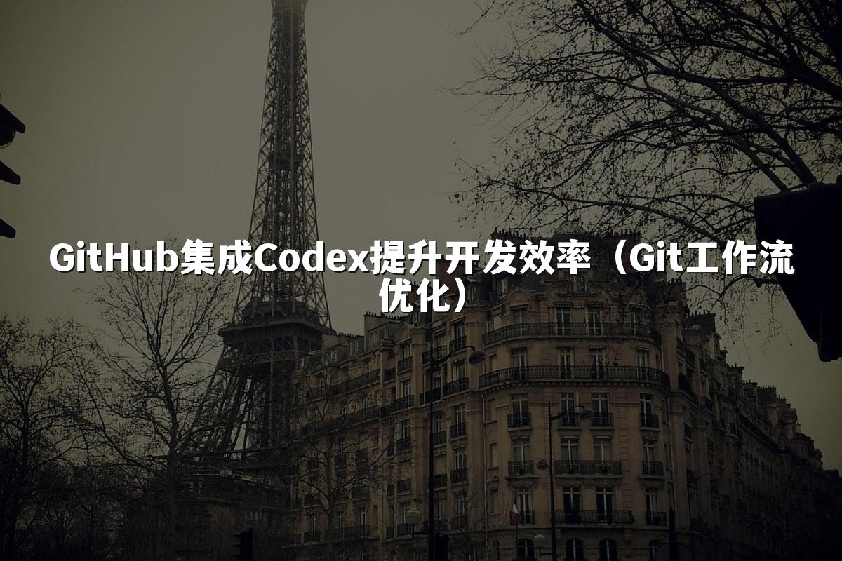 GitHub集成Codex提升开发效率(Git工作流优化)