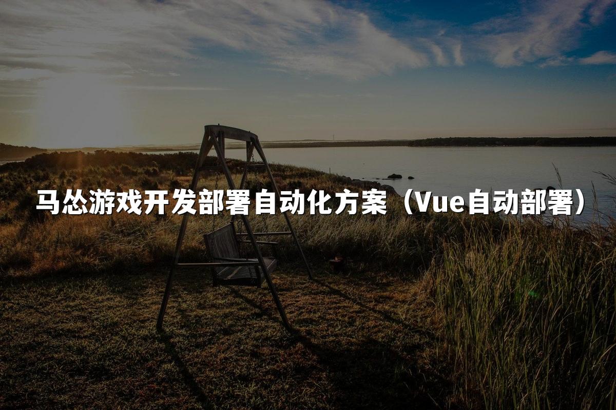 马怂游戏开发部署自动化方案(Vue自动部署)