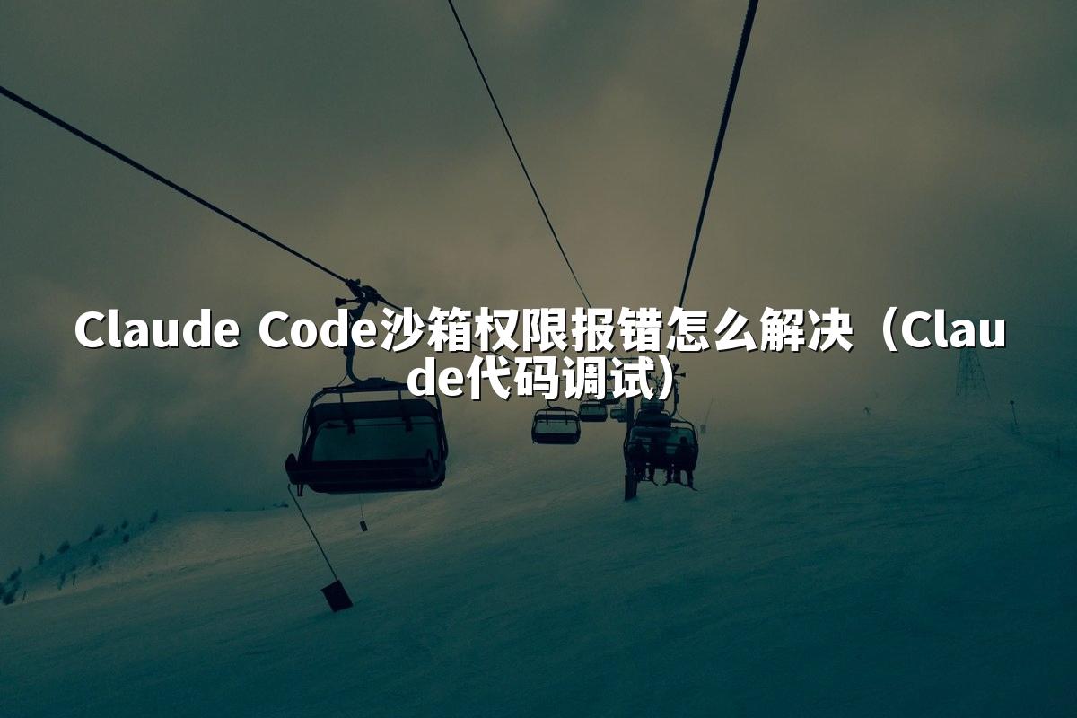 Claude Code沙箱权限报错怎么解决(Claude代码调试)