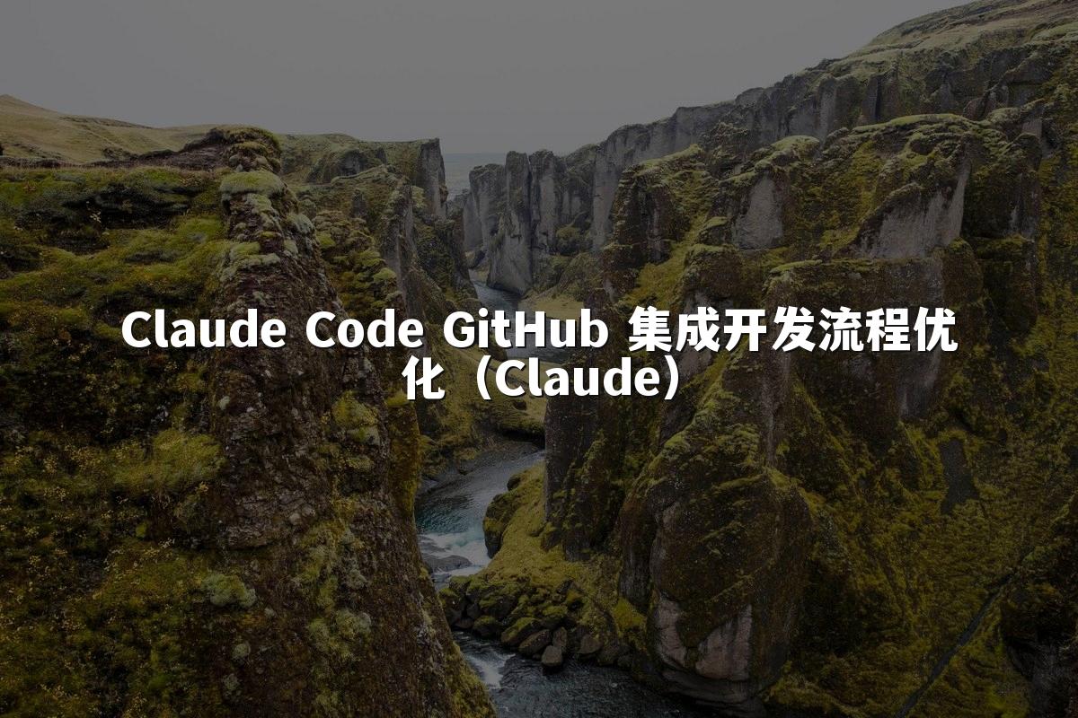 Claude Code GitHub 集成开发流程优化(Claude)
