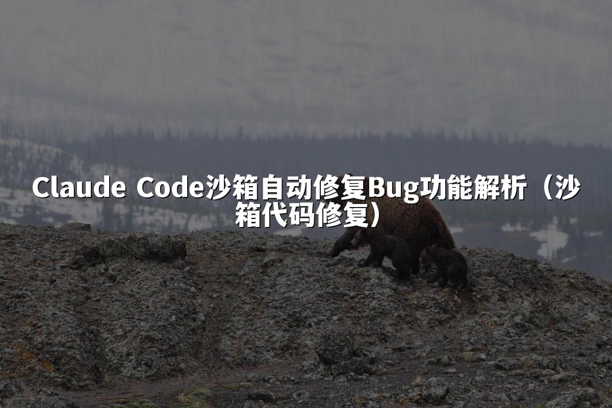 Claude Code沙箱自动修复Bug功能解析（沙箱代码修复）