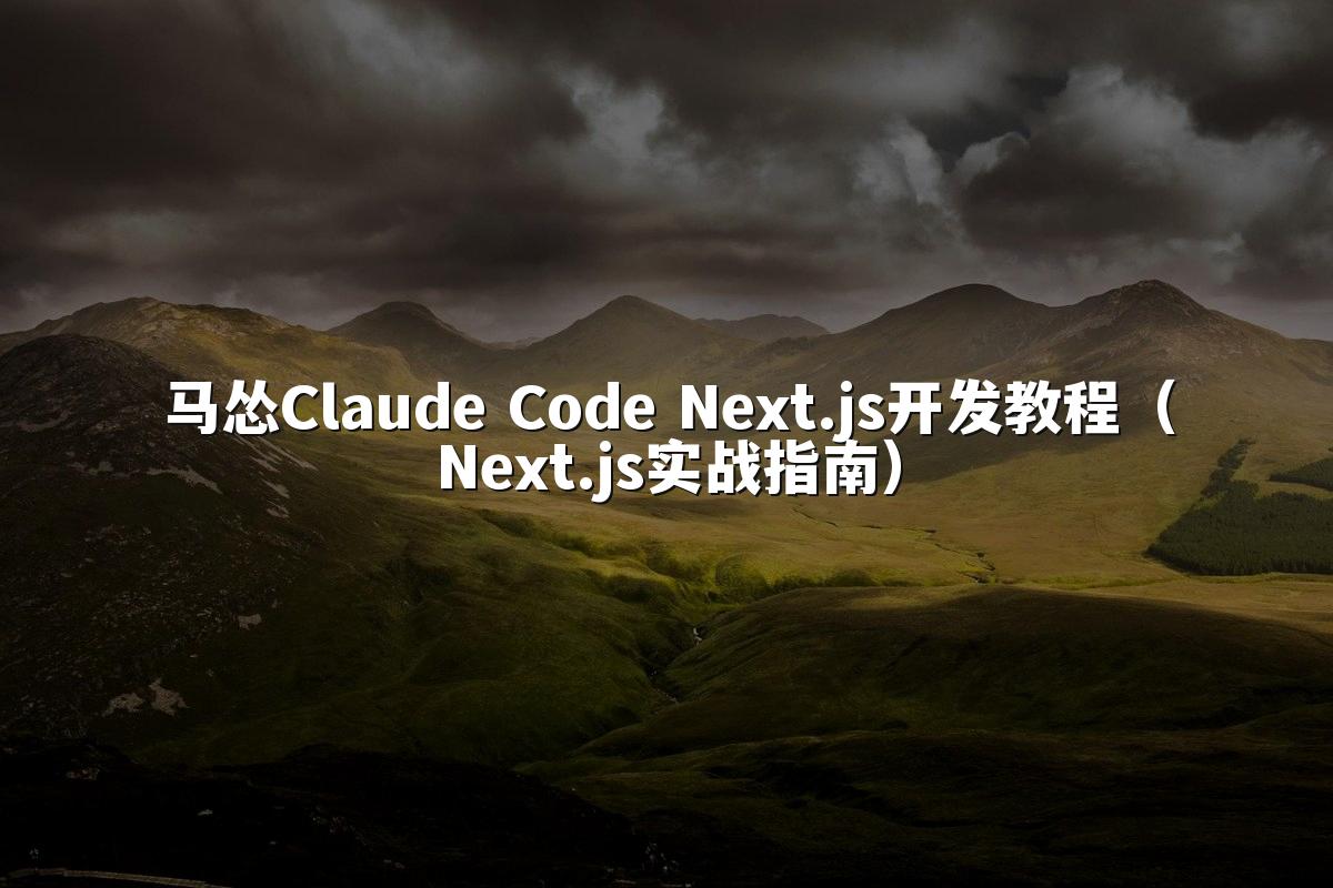马怂Claude Code Next.js开发教程(Next.js实战指南)