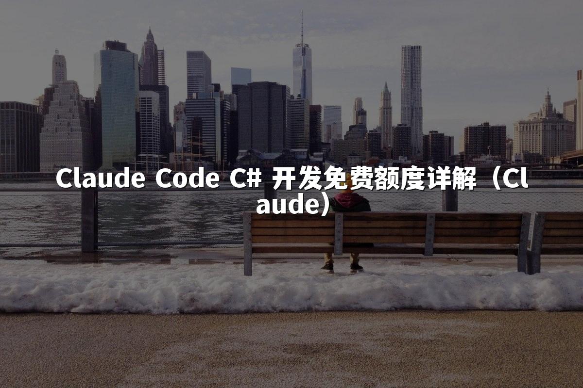 Claude Code C# 开发免费额度详解（Claude）