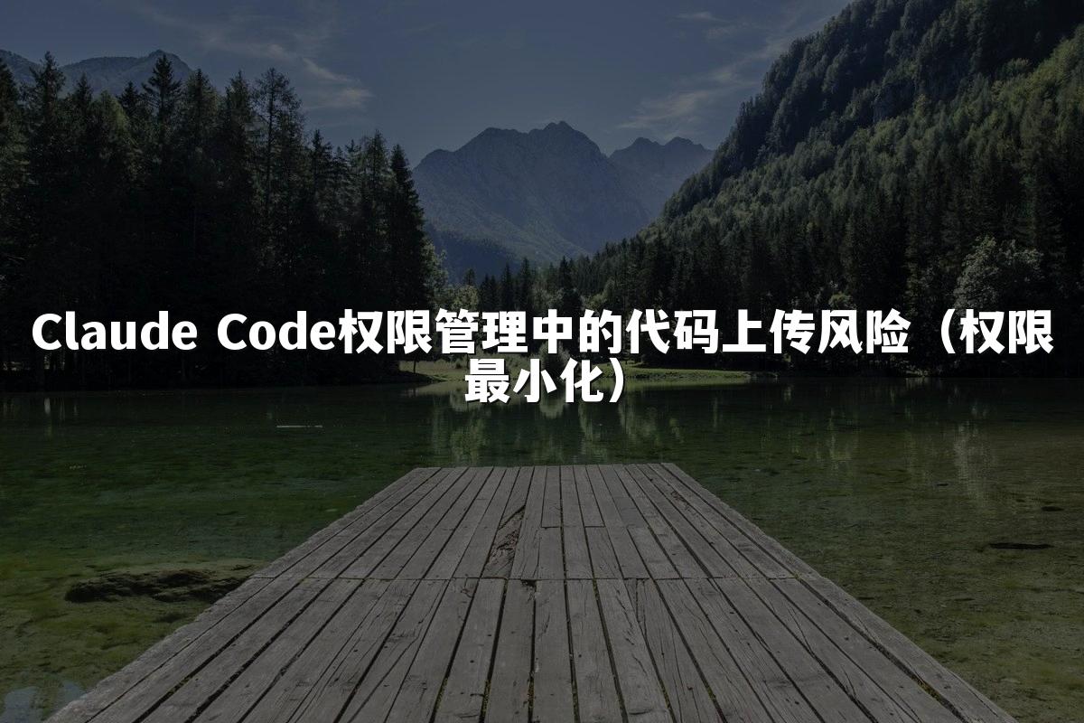 Claude Code权限管理中的代码上传风险（权限最小化）