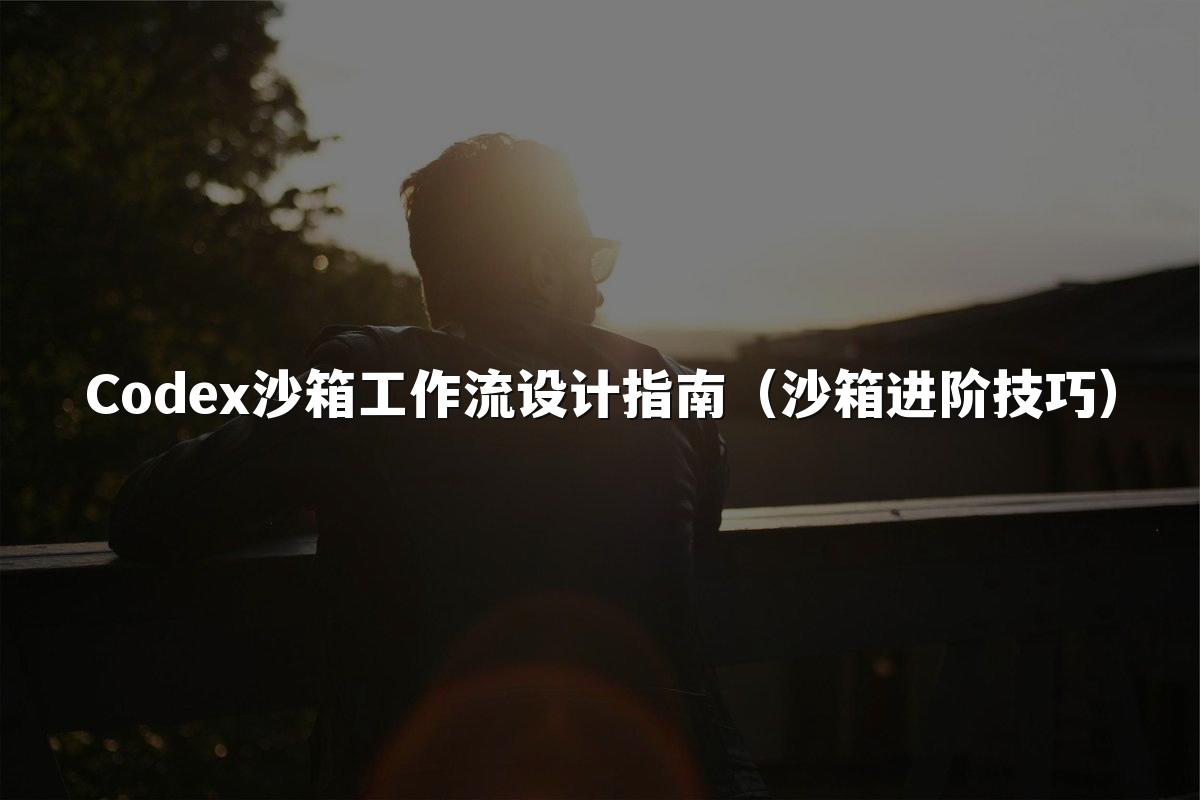 Codex沙箱工作流设计指南（沙箱进阶技巧）