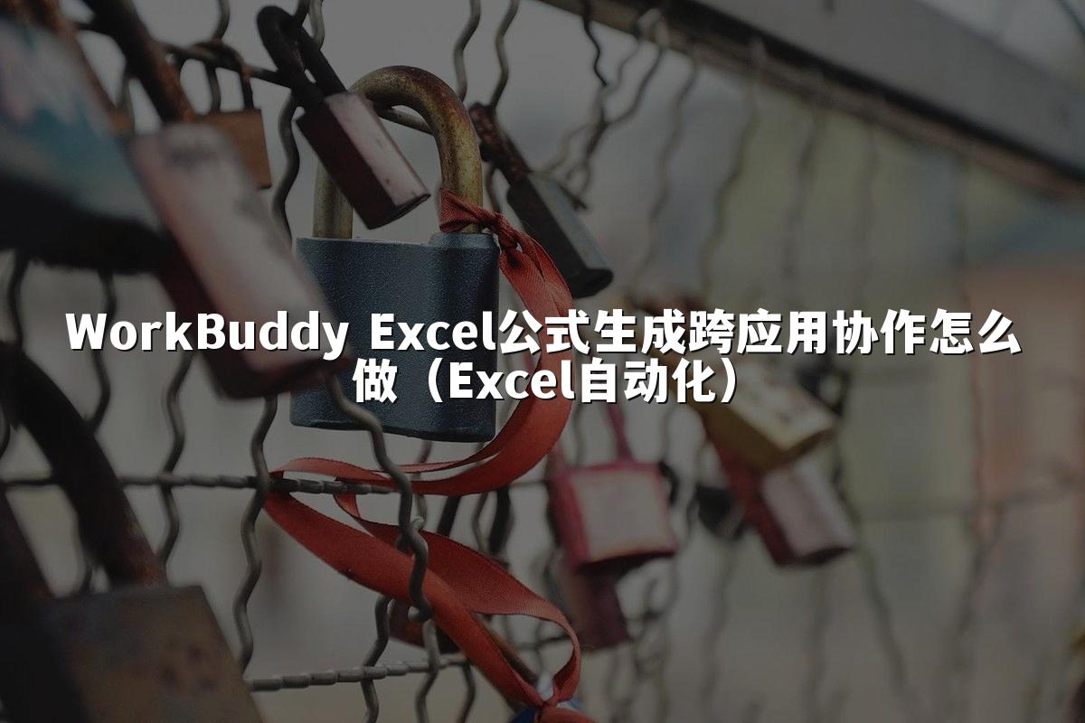 WorkBuddy Excel公式生成跨应用协作怎么做(Excel自动化)
