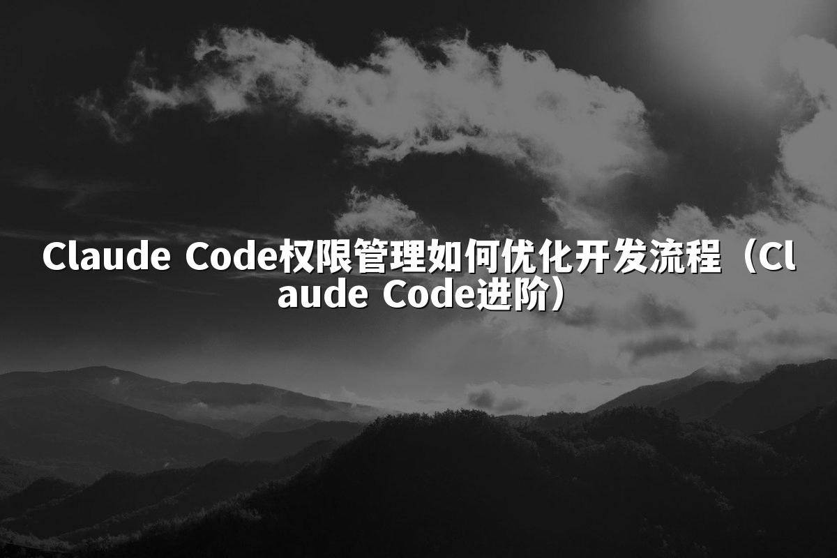 Claude Code权限管理如何优化开发流程（Claude Code进阶）