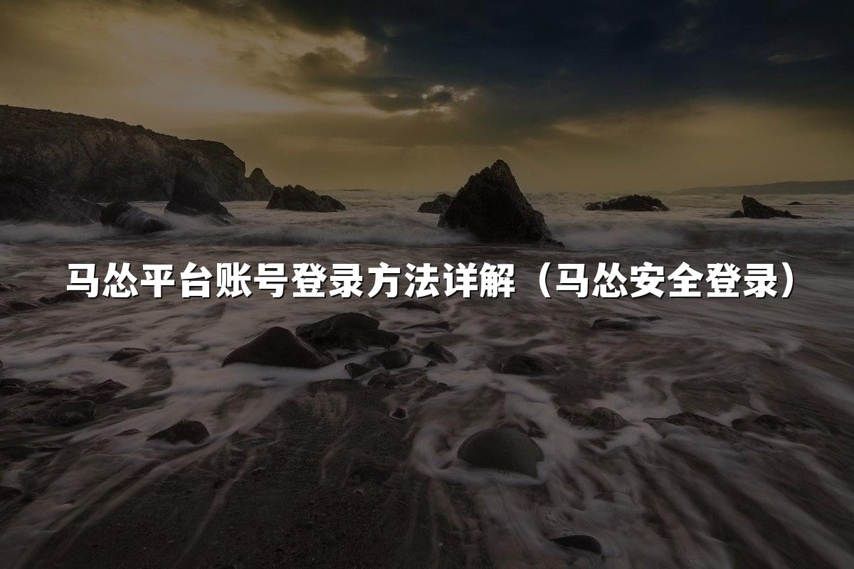 马怂平台账号登录方法详解(马怂安全登录)