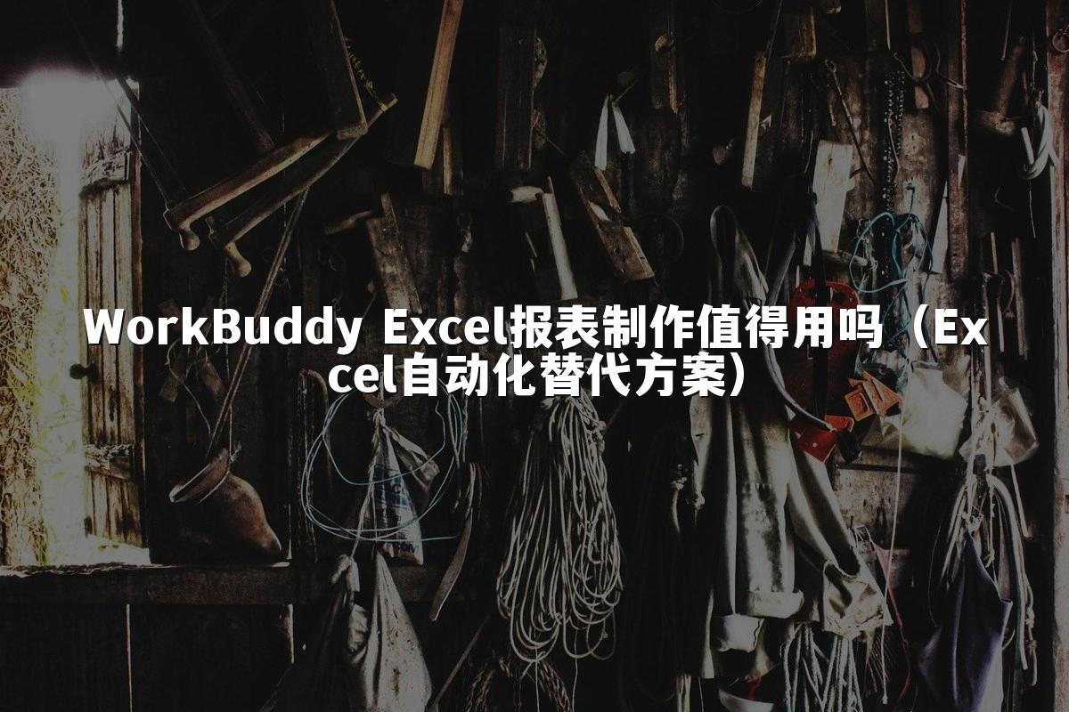 WorkBuddy Excel报表制作值得用吗(Excel自动化替代方案)