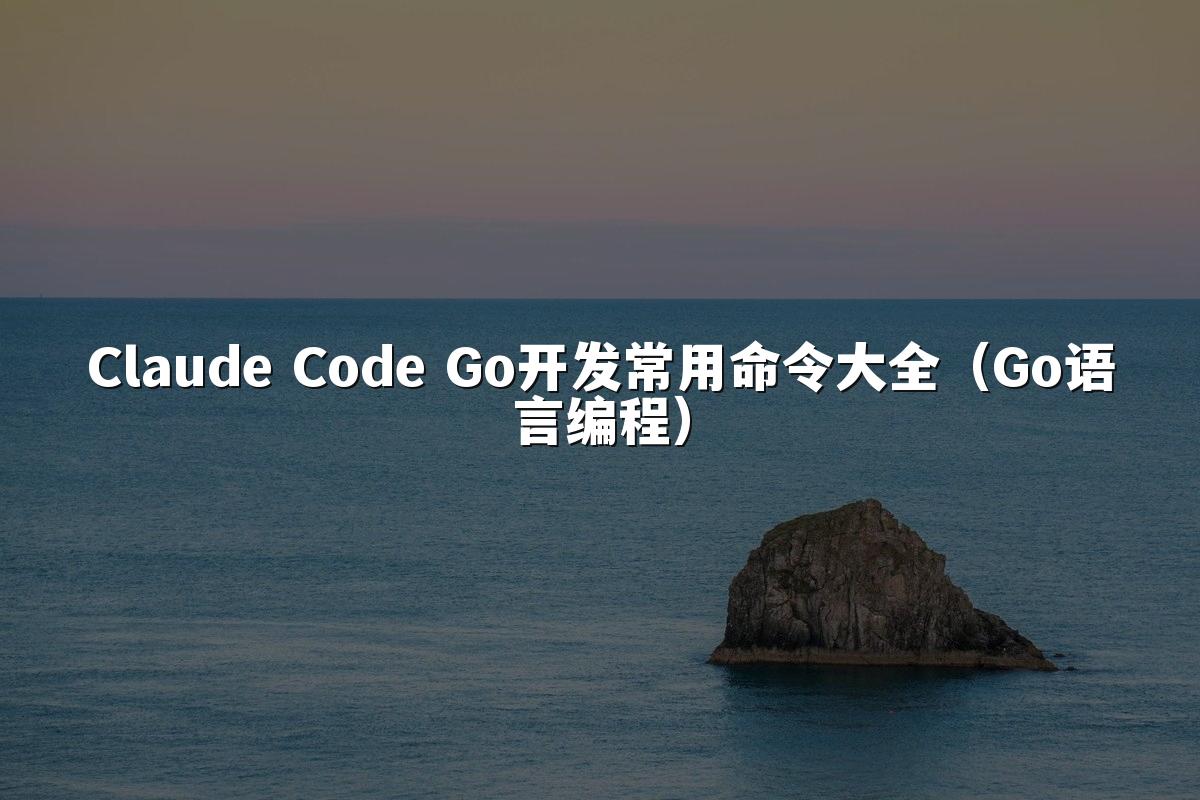 Claude Code Go开发常用命令大全（Go语言编程）