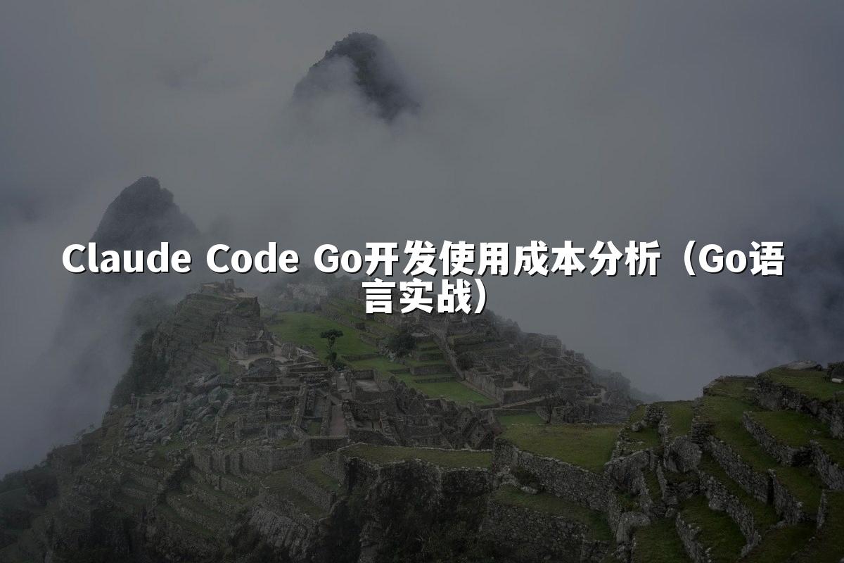 Claude Code Go开发使用成本分析(Go语言实战)