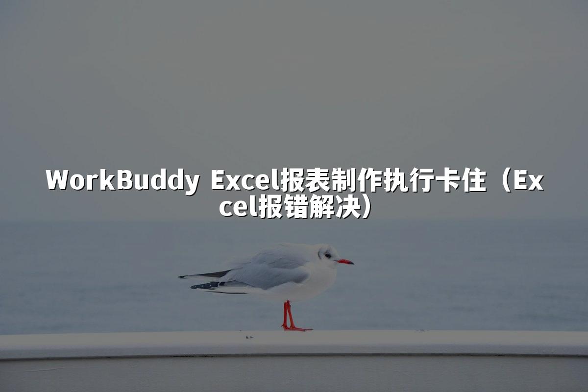 WorkBuddy Excel报表制作执行卡住(Excel报错解决)