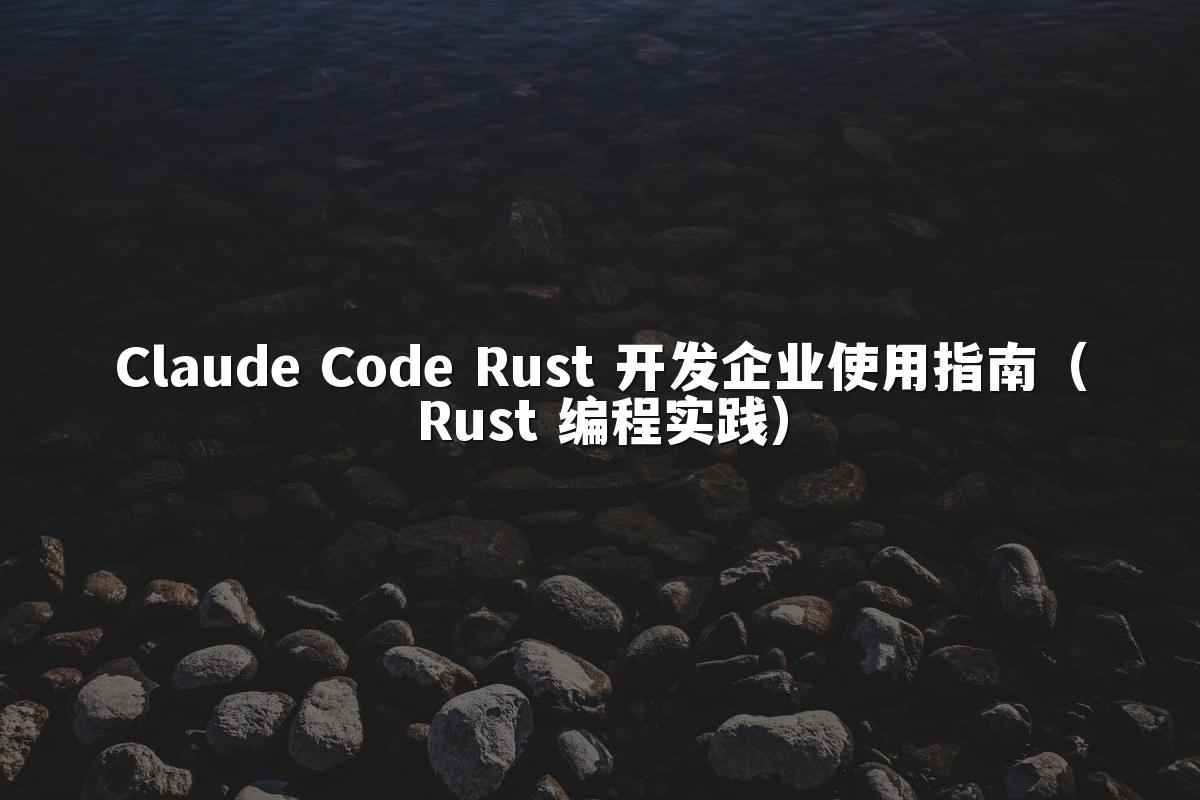 Claude Code Rust 开发企业使用指南（Rust 编程实践）