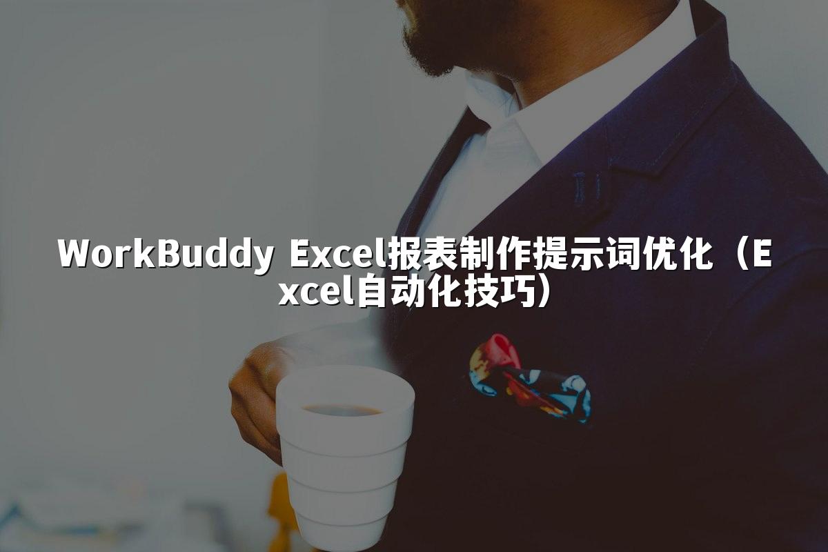 WorkBuddy Excel报表制作提示词优化(Excel自动化技巧)