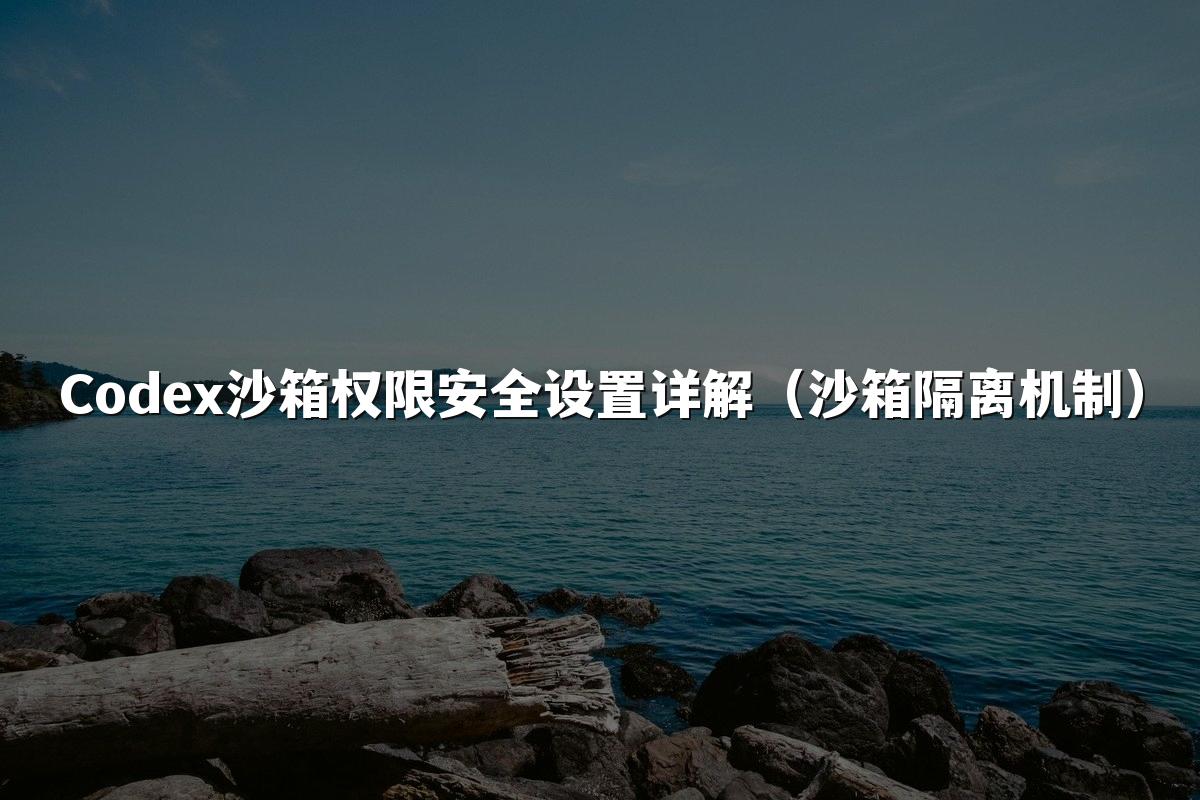 Codex沙箱权限安全设置详解（沙箱隔离机制）
