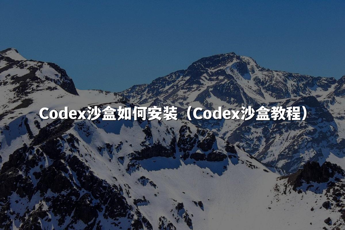 Codex沙盒如何安装(Codex沙盒教程)
