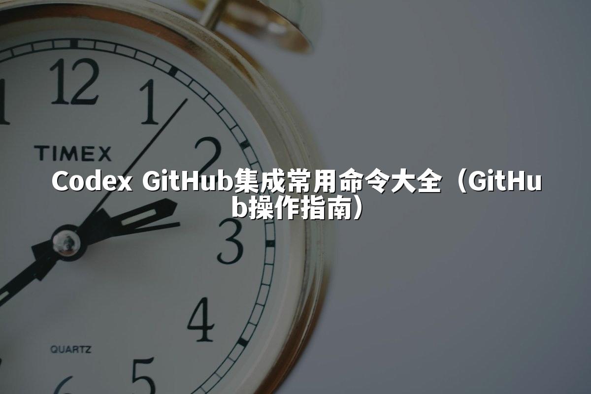Codex GitHub集成常用命令大全（GitHub操作指南）