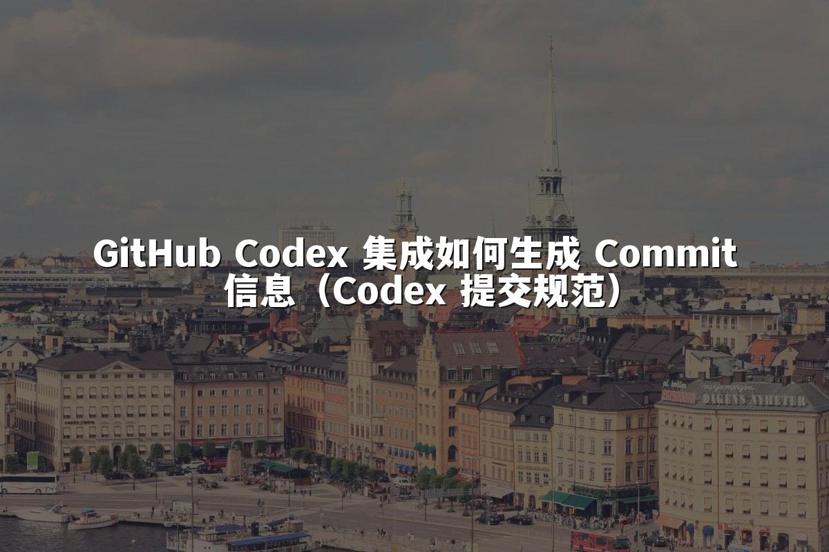 GitHub Codex 集成如何生成 Commit 信息(Codex 提交规范)
