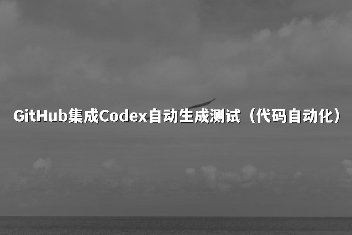 GitHub集成Codex自动生成测试（代码自动化）