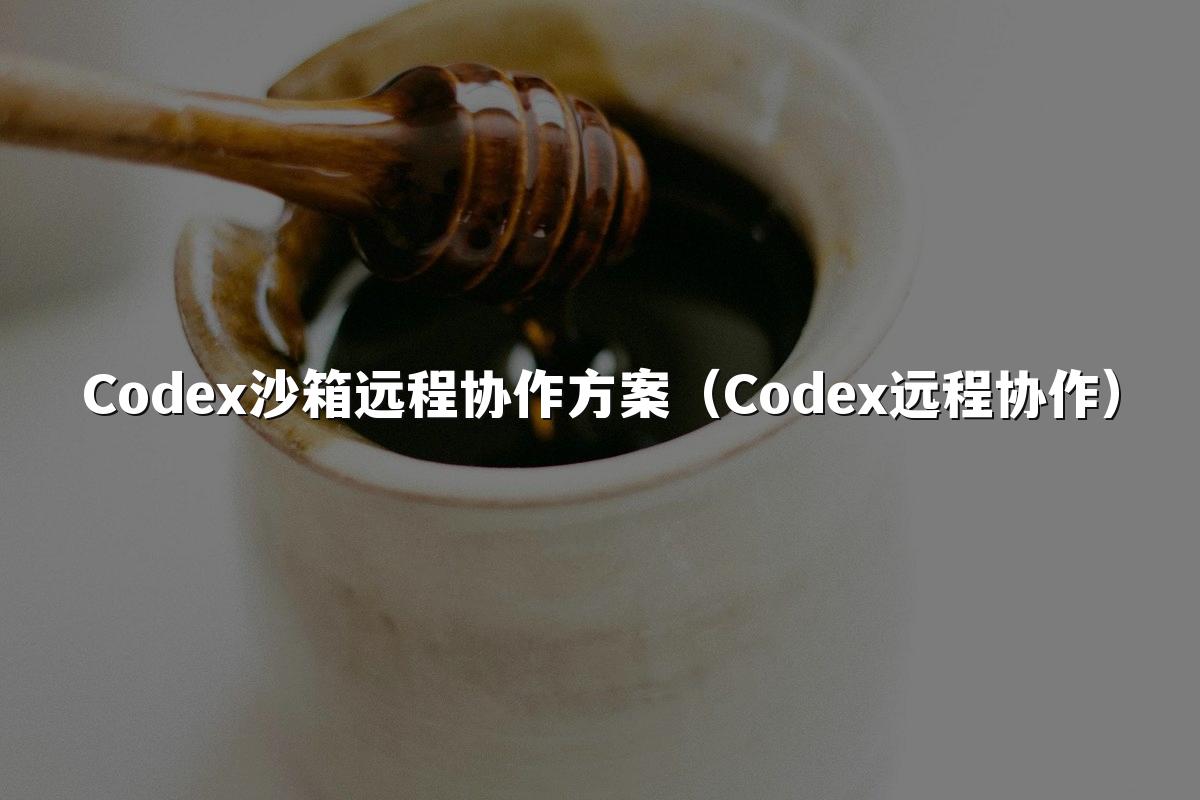 Codex沙箱远程协作方案（Codex远程协作）
