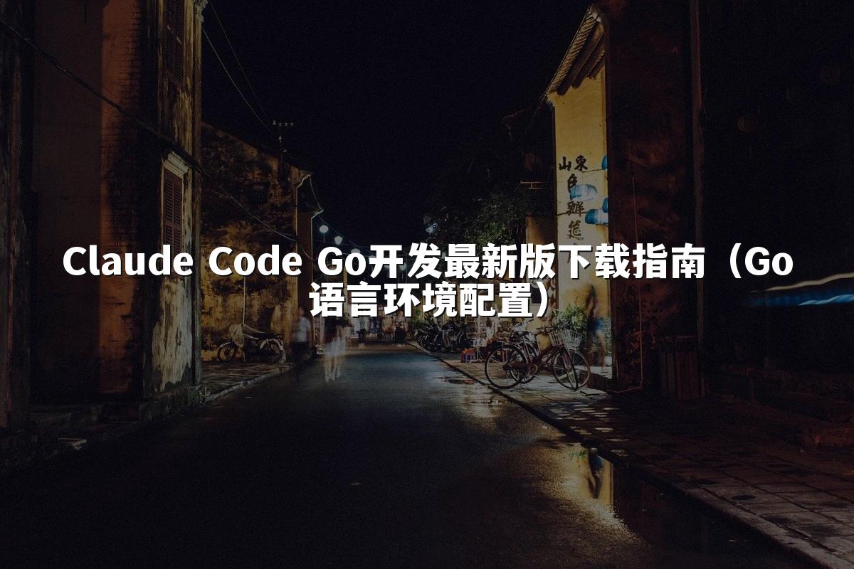 Claude Code Go开发最新版下载指南（Go语言环境配置）