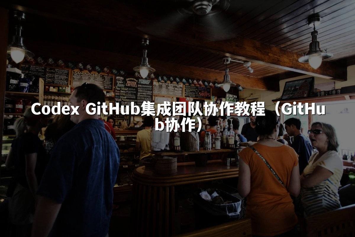 Codex GitHub集成团队协作教程（GitHub协作）