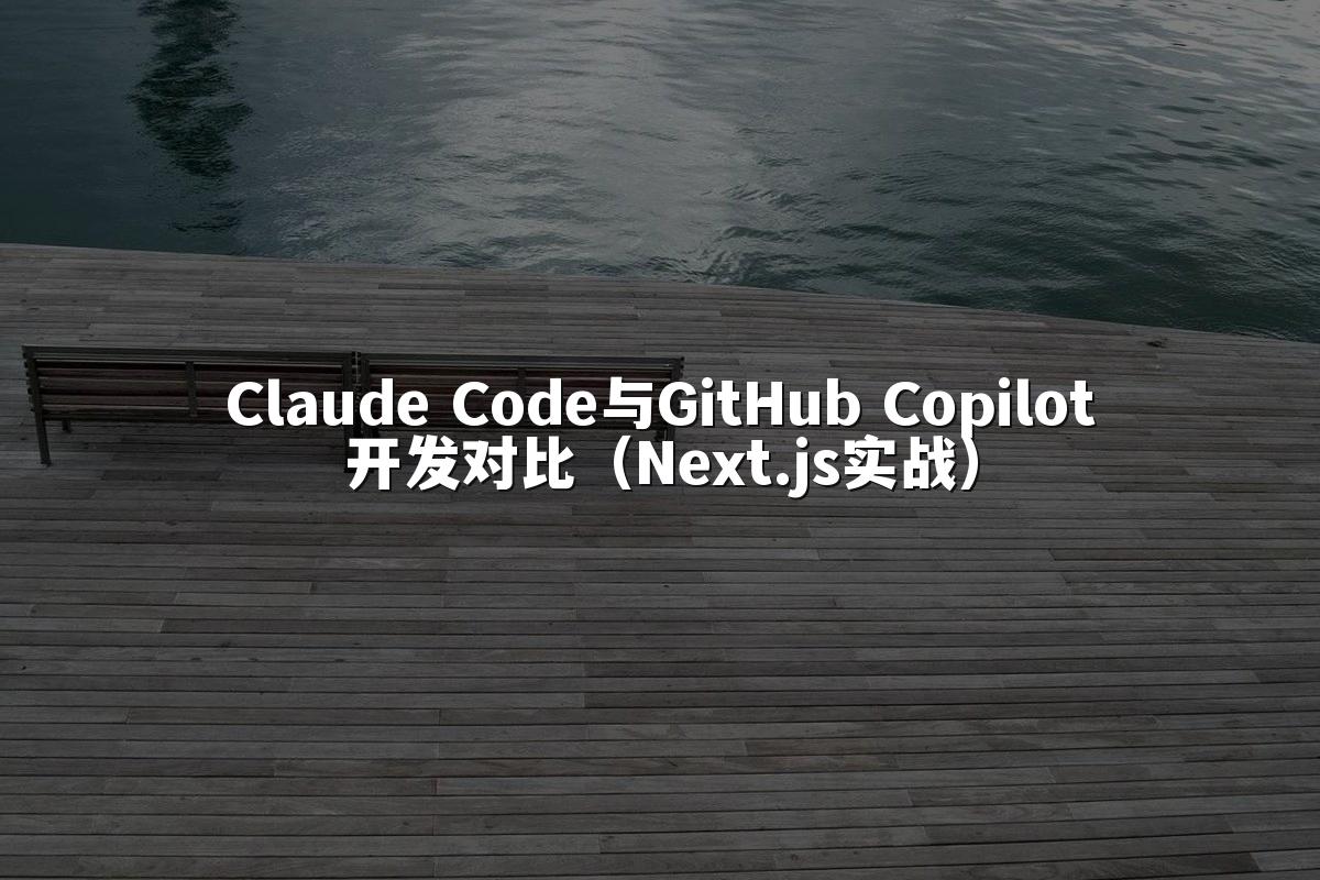 Claude Code与GitHub Copilot开发对比(Next.js实战)