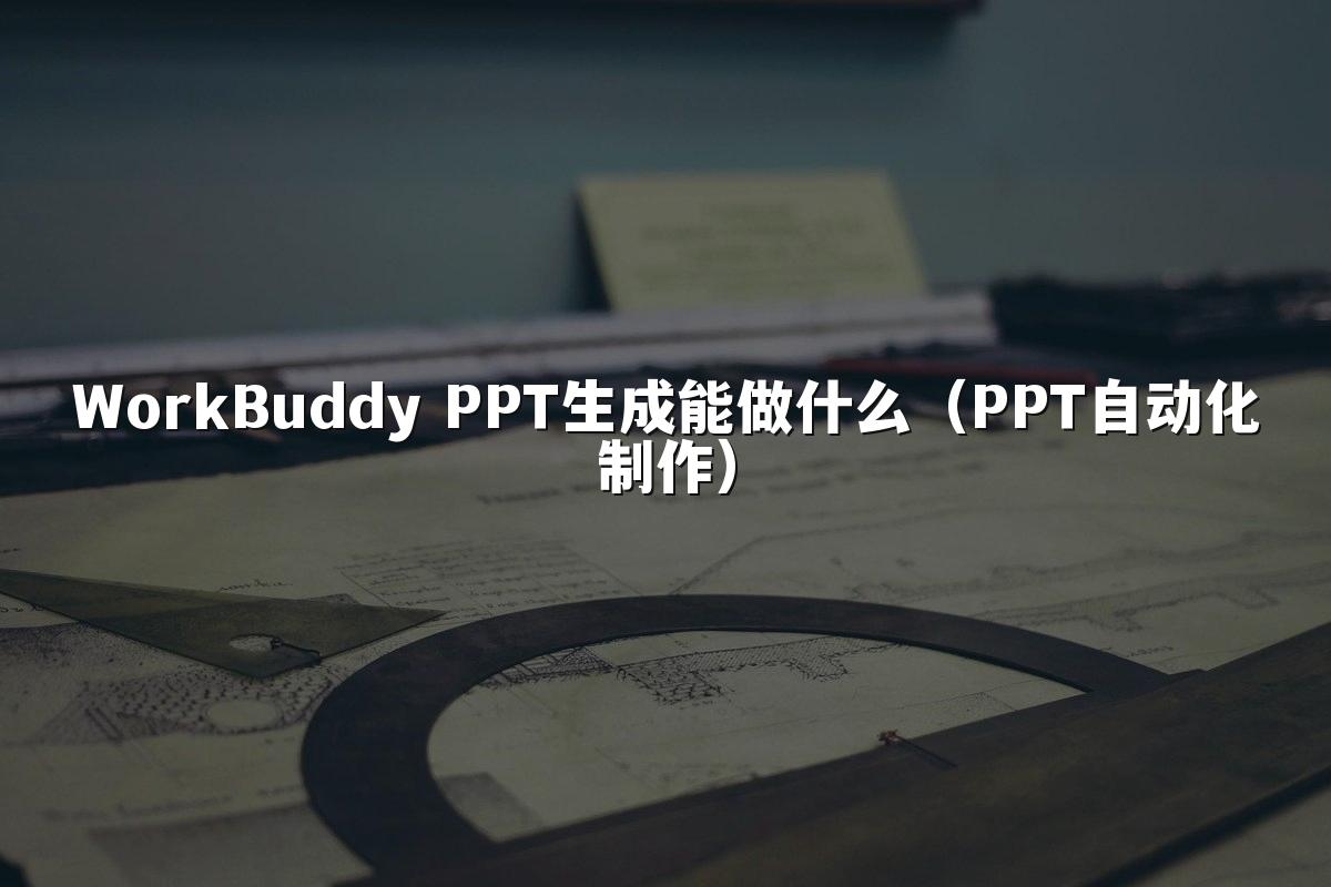 WorkBuddy PPT生成能做什么(PPT自动化制作)