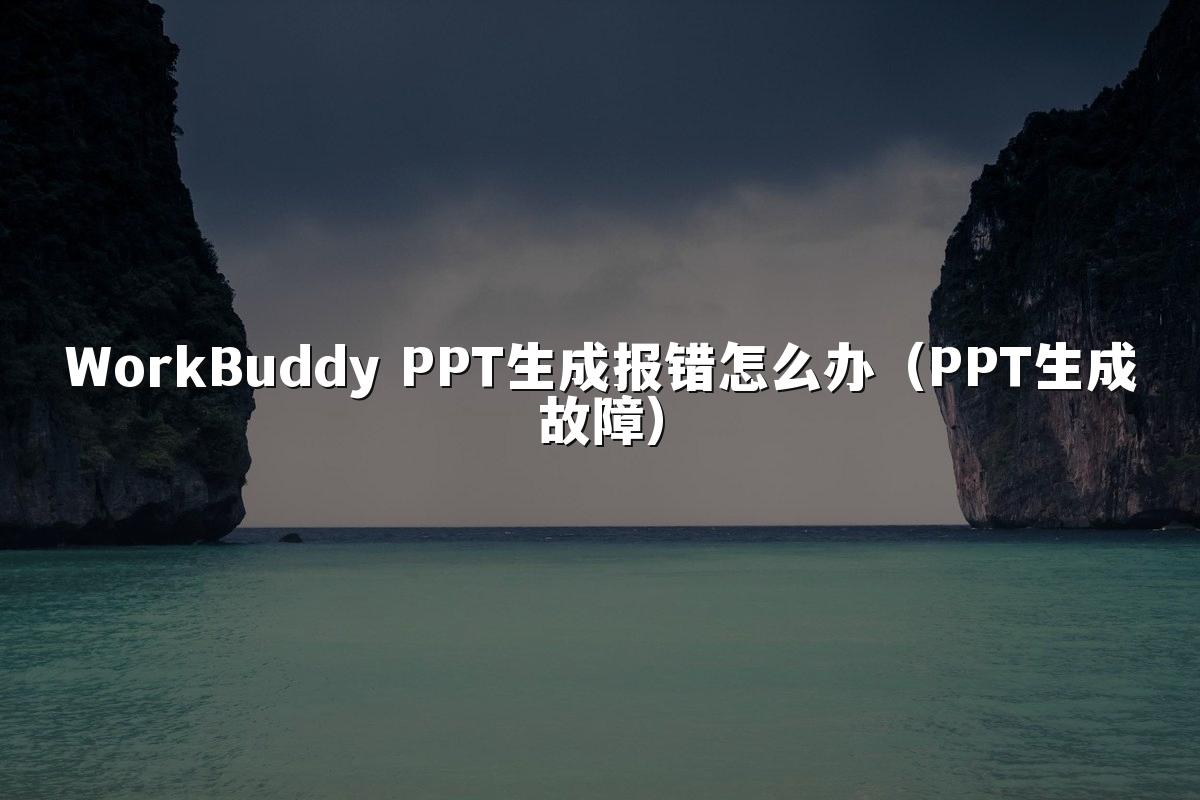 WorkBuddy PPT生成报错怎么办（PPT生成故障）