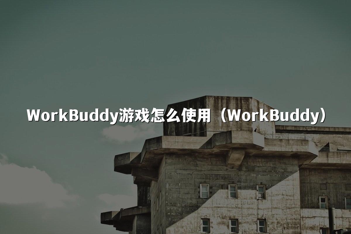 WorkBuddy游戏怎么使用(WorkBuddy)