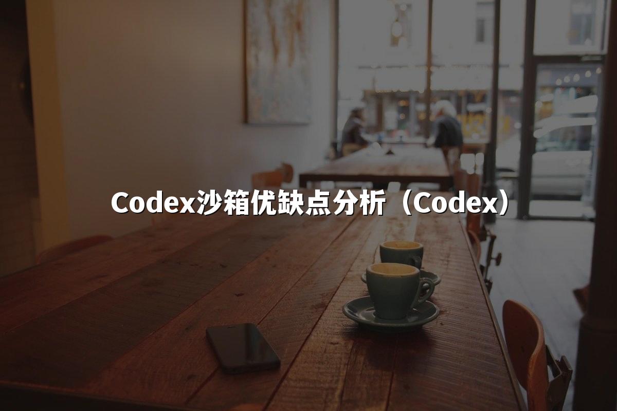 Codex沙箱优缺点分析（Codex）