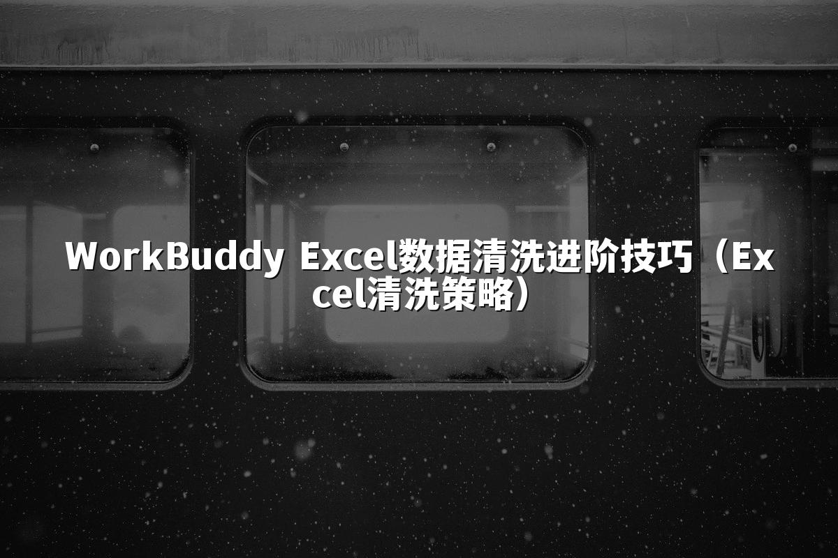 WorkBuddy Excel数据清洗进阶技巧（Excel清洗策略）