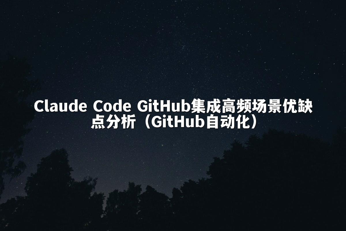 Claude Code GitHub集成高频场景优缺点分析（GitHub自动化）