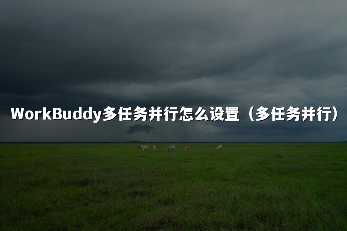 WorkBuddy多任务并行怎么设置（多任务并行）